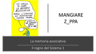 La memoria associativa
Il regno del Sistema 1
MANGIARE
Z_PPA
 