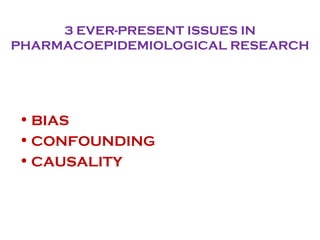3 EVER-PRESENT ISSUES IN
PHARMACOEPIDEMIOLOGICAL RESEARCH
• BIAS
• CONFOUNDING
• CAUSALITY
 
