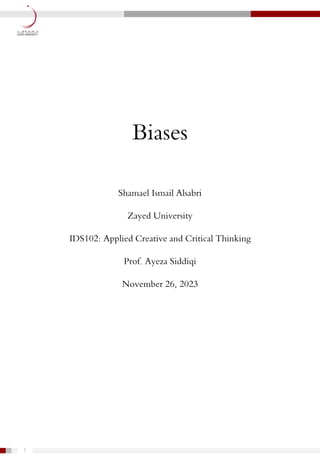 1
Biases
Shamael Ismail Alsabri
Zayed University
IDS102: Applied Creative and Critical Thinking
Prof. Ayeza Siddiqi
November 26, 2023
 