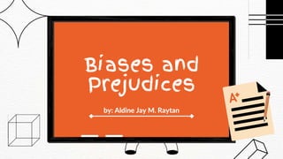 Biases and
Prejudices
by: Aldine Jay M. Raytan
 