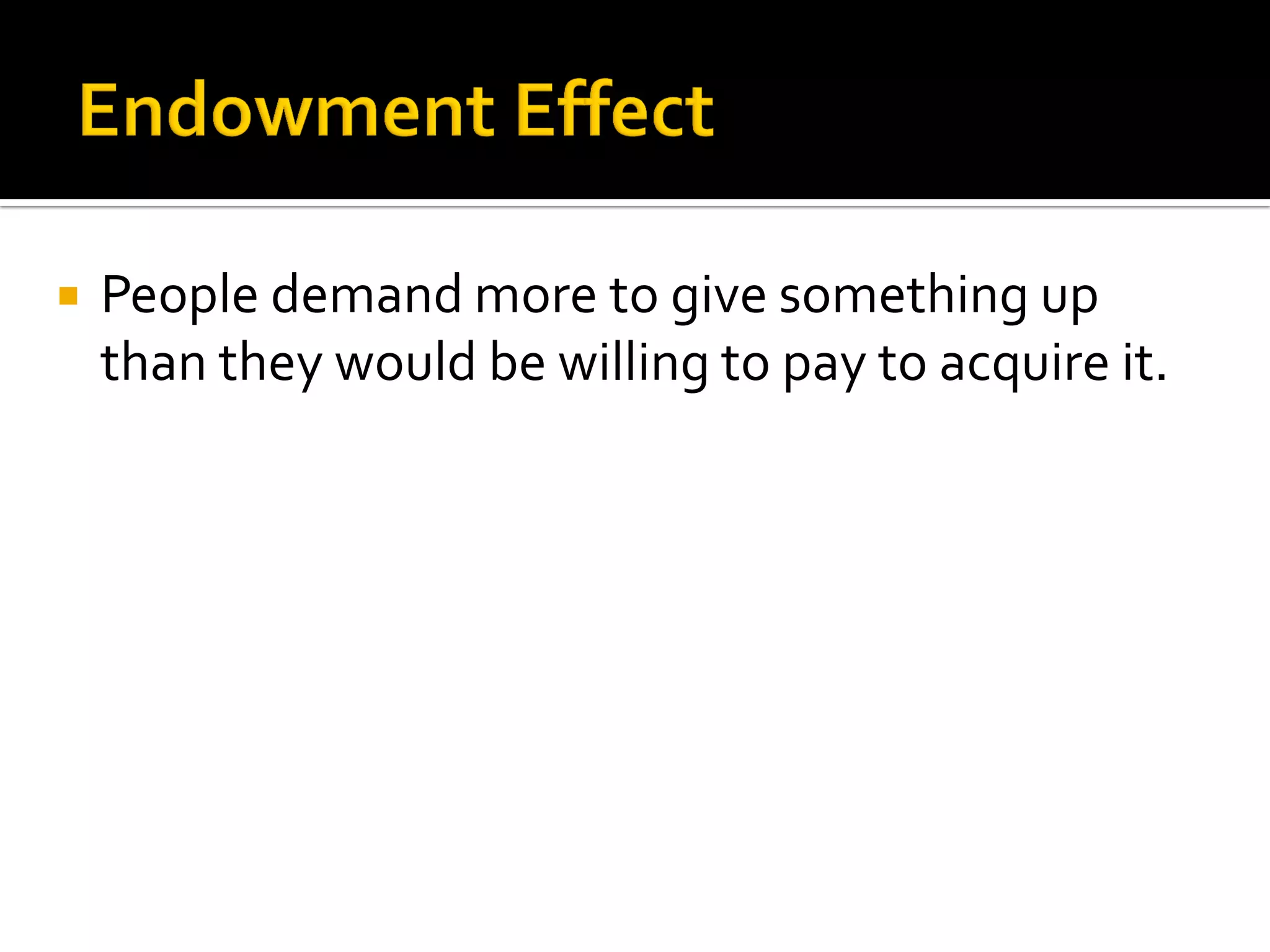    People demand more to give something up
    than they would be willing to pay to acquire it.
 