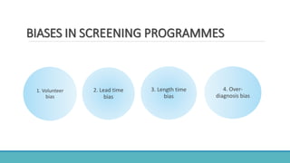 1. Volunteer
bias
3. Length time
bias
2. Lead time
bias
4. Over-
diagnosis bias
BIASES IN SCREENING PROGRAMMES
 