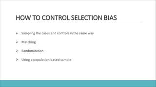HOW TO CONTROL SELECTION BIAS
 Sampling the cases and controls in the same way
 Matching
 Randomization
 Using a population based sample
 