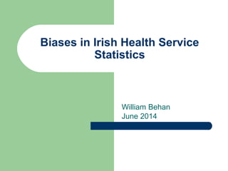 Biases in Irish Health Service
Statistics
William Behan
June 2014
 