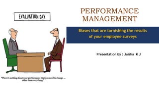 PERFORMANCE
MANAGEMENT
Presentation by : Jaisha K J
Biases that are tarnishing the results
of your employee surveys
 