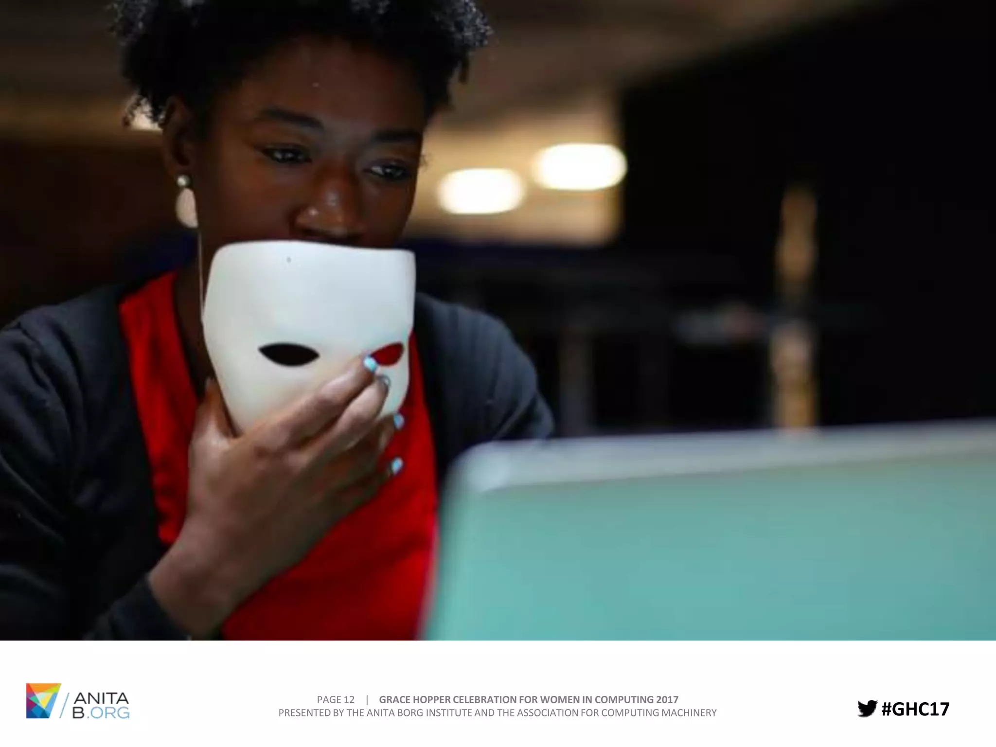 PAGE 12 | GRACE HOPPER CELEBRATION FOR WOMEN IN COMPUTING 2017
PRESENTED BY THE ANITA BORG INSTITUTE AND THE ASSOCIATION FOR COMPUTING MACHINERY #GHC17
 