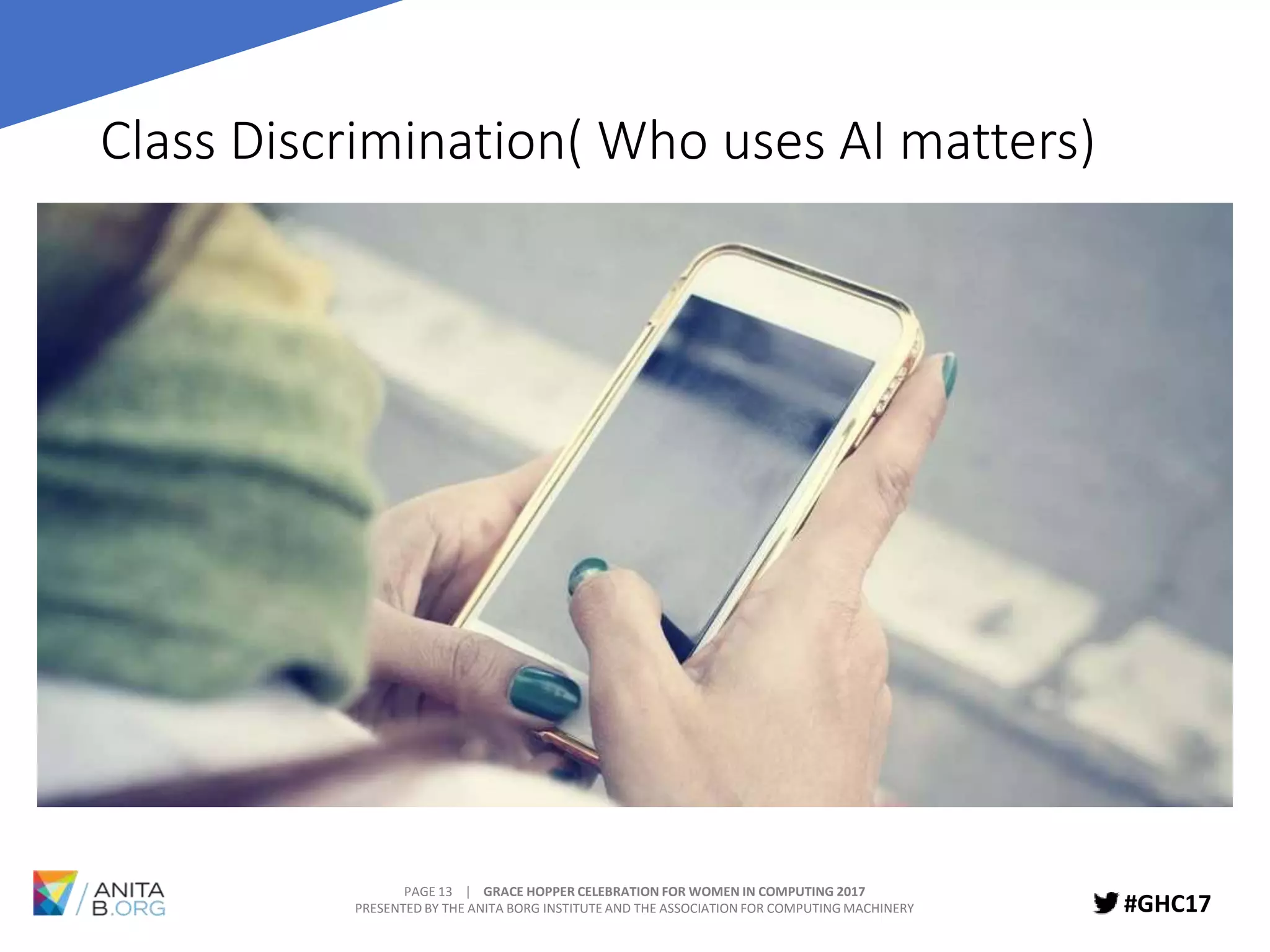 PAGE 13 | GRACE HOPPER CELEBRATION FOR WOMEN IN COMPUTING 2017
PRESENTED BY THE ANITA BORG INSTITUTE AND THE ASSOCIATION FOR COMPUTING MACHINERY #GHC17
Class Discrimination( Who uses AI matters)
 