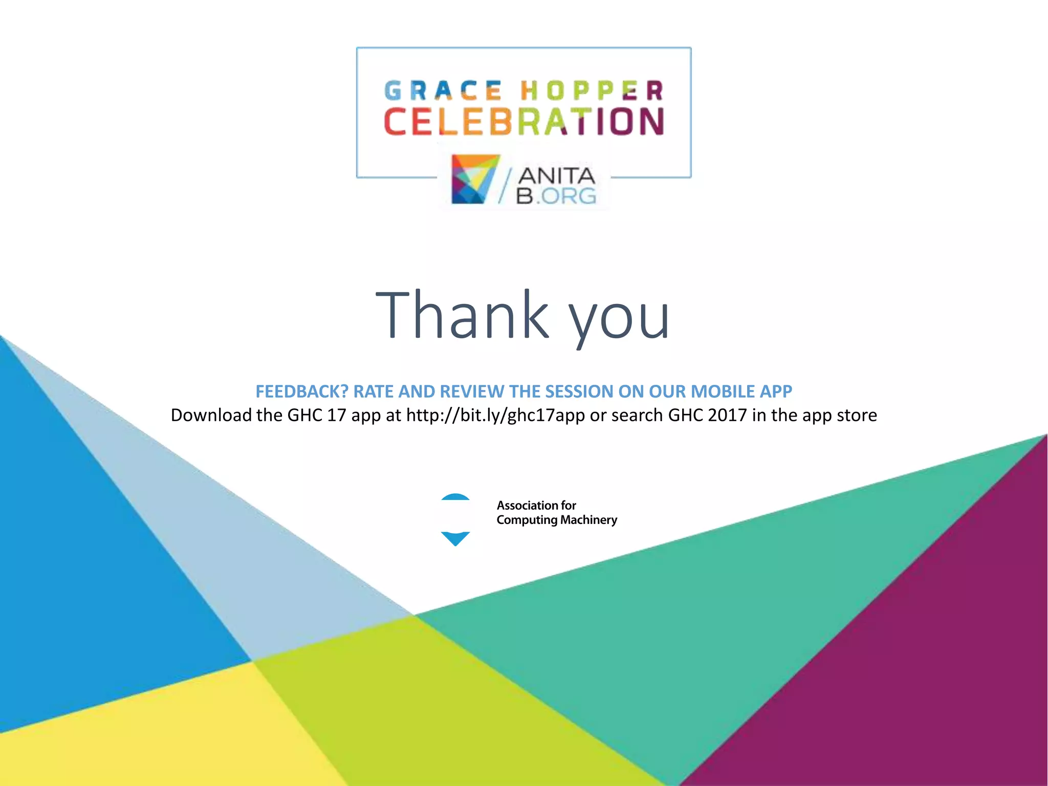 FEEDBACK? RATE AND REVIEW THE SESSION ON OUR MOBILE APP
Download the GHC 17 app at http://bit.ly/ghc17app or search GHC 2017 in the app store
Thank you
 