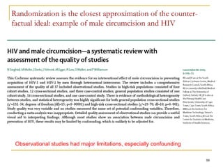 59
Randomization is the closest approximation of the counter-
factual ideal: example of male circumcision and HIV
Observational studies had major limitations, especially confounding
 