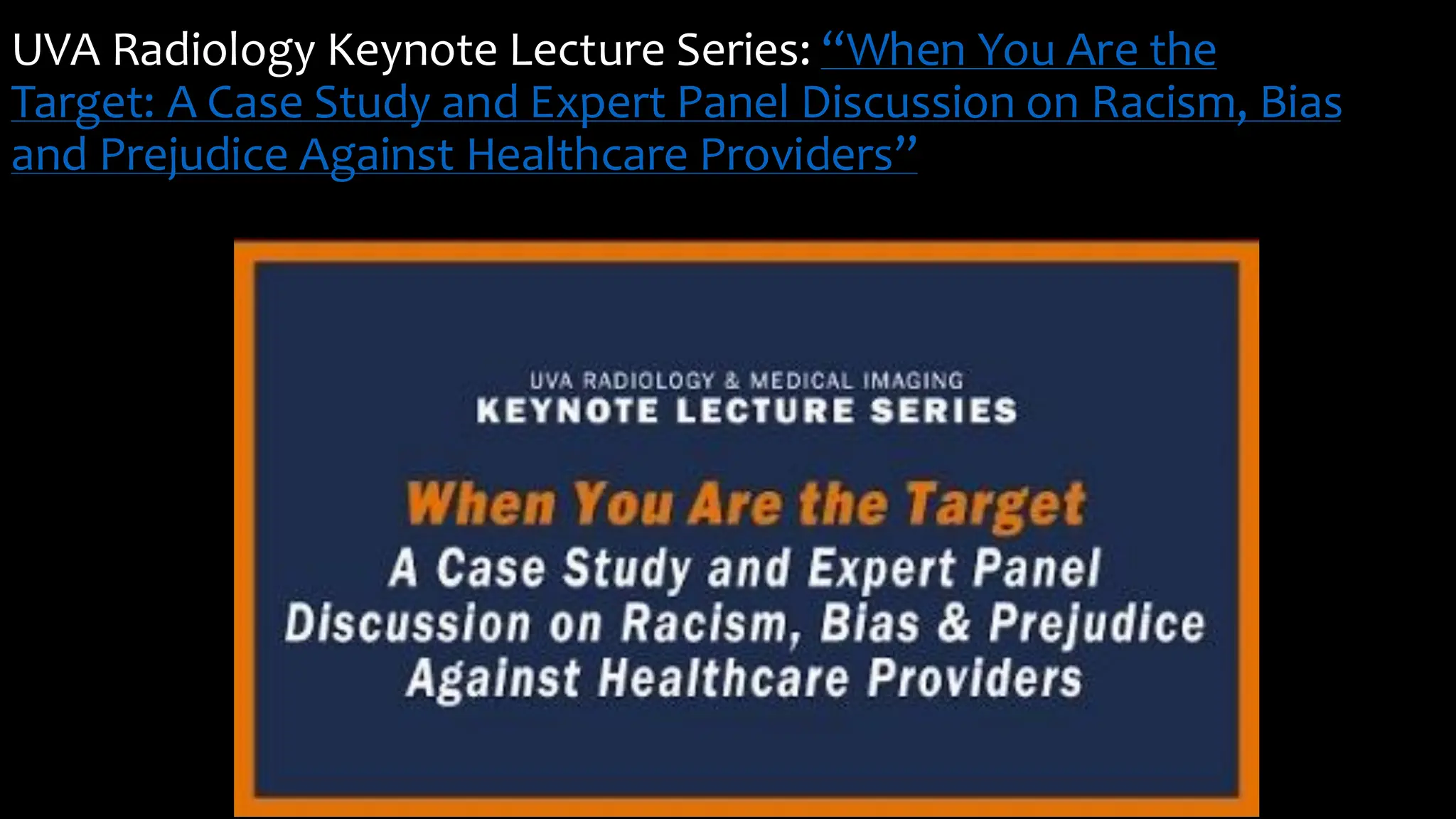 UVA Radiology Keynote Lecture Series: “When You Are the
Target: A Case Study and Expert Panel Discussion on Racism, Bias
and Prejudice Against Healthcare Providers”
 