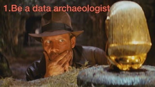 1.Be a data archaeologist
 
