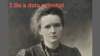2.Be a data scientist
 