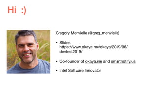 Hi :)
Gregory Menvielle (@greg_menvielle)

? ݺߣs: ?
https://www.okaya.me/okaya/2019/06/
devfest2019/

? Co-founder of okaya.me and smartnotify.us

? Intel Software Innovator
 