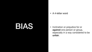 BIAS
? A 4-letter word

? Inclination or prejudice for or
against one person or group,
especially in a way considered to be
unfair.
 