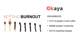 www.okaya.me

? 57% of people in tech su?er

? $300B problem worldwide

? W.H.O classi?ed disease
 