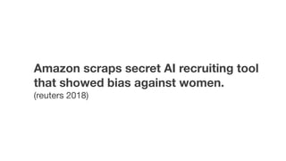 Amazon scraps secret AI recruiting tool
that showed bias against women.
(reuters 2018)
 