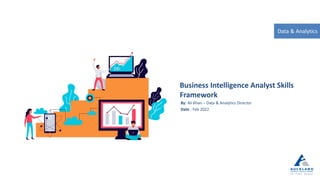 Business Intelligence Analyst Skills
Framework
By: Ali Khan – Data & Analytics Director
Date : Feb 2022
Data & Analytics
 