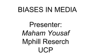 BIASES IN MEDIA
Presenter:
Maham Yousaf
Mphill Reserch
UCP
 