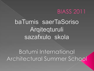 BIASS 2011 baTumissaerTaSorisoArqiteqturuli sazafxuloskola Batumi International Architectural Summer School 