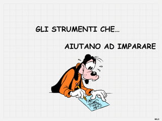 GLI STRUMENTI CHE…

      AIUTANO AD IMPARARE




                        MILO
 