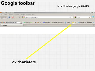 Google toolbar      http://toolbar.google.it/intl/it




    evidenziatore
 