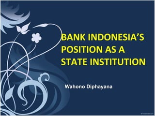 BANK INDONESIA’S
POSITION AS A
STATE INSTITUTION
Wahono Diphayana
 