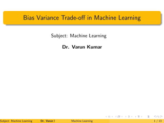 Bias Variance Trade-off in Machine Learning
Subject: Machine Learning
Dr. Varun Kumar
Subject: Machine Learning Dr. Varun Kumar Machine Learning 1 / 13
 