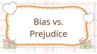 Bias vs.
Prejudice
 