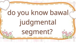 do you know bawal
judgmental
segment?
 