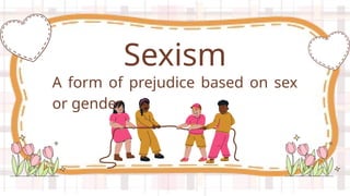 A form of prejudice based on sex
or gender
Sexism
 