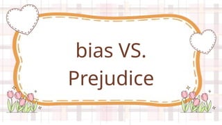 bias VS.
Prejudice
 
