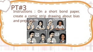 Instructions : On a short bond paper,
create a comic strip drawing about bias
and prejudice.
PT#3
 