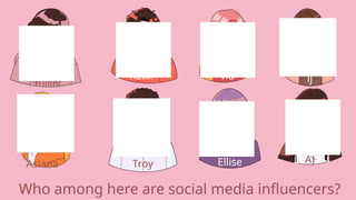 millie
Troy
Kalix
Lance
AJ
via lj
Asiana Ellise
Who among here are social media influencers?
 