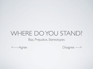 WHERE DOYOU STAND?
Bias, Prejudice, Stereotypes
<-----Agree Disagree ---->
 