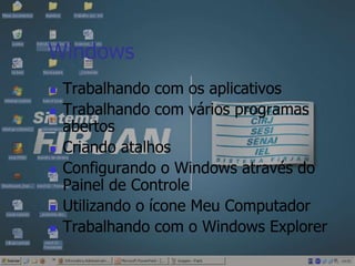 WindowsTrabalhando com os aplicativosTrabalhando com vários programas abertosCriando atalhosConfigurando o Windows através do Painel de ControleUtilizando o ícone Meu ComputadorTrabalhando com o Windows Explorer