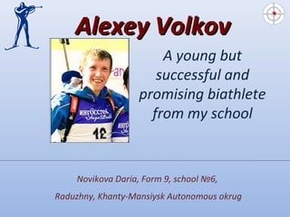 Alexey Volkov
A young but
successful and
promising biathlete
from my school

Novikova Daria, Form 9, school №6,
Raduzhny, Khanty-Mansiysk Autonomous okrug

 