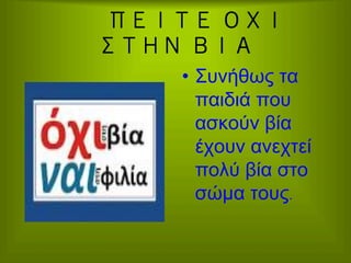ΠΕΙΤΕ ΟΧΙ
ΣΤΗΝ ΒΙΑ
•  Συνήθως τα
παιδιά που
ασκούν βία
έχουν ανεχτεί
πολύ βία στο
σώµα τους.

 