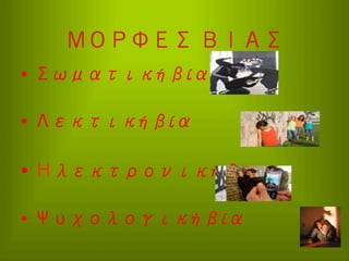 ΜΟΡΦΕΣ ΒΙΑΣ
•  Σωματική βία
•  Λεκτική βία

•  Ηλεκτρονική βία
•  Ψυχολογική βία

 