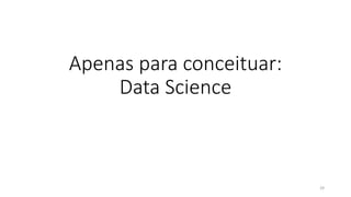 Apenas para conceituar:
Data Science
29
 