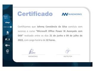 Certificamos que Johnny Constâncio da Silva concluiu com
sucesso o curso “Microsoft Office Power BI Avançado com
DAX” realizado entre os dias 21 de junho e 04 de julho de
2022, com carga horária de 32 horas.
 