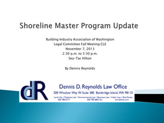 Building Industry Association of Washington 
Legal Committee Fall Meeting CLE 
November 7, 2013 
2:30 p.m. to 5:30 p.m. 
Sea-Tac Hilton 
By Dennis Reynolds  