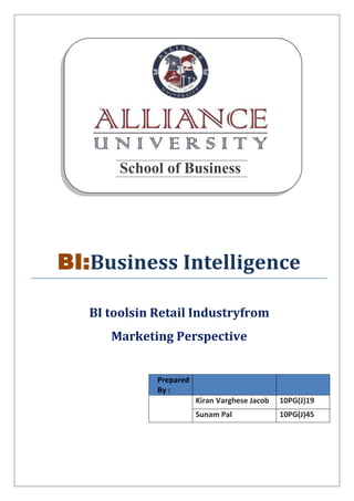 School of Business




BI:Business Intelligence

   BI toolsin Retail Industryfrom
      Marketing Perspective


              Prepared
              By :
                         Kiran Varghese Jacob   10PG(J)19
                         Sunam Pal              10PG(J)45
 