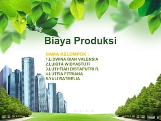 Biaya Produksi
NAMA KELOMPOK :
1.LIDWINA DIAN VALENSIA
2.LUKITA WIDYASTUTI
3.LUTHFIAH DISTAPUTRI R.
4.LUTFIA FITRIANA
5.YULI RATMELIA

L/O/G/O
1

 