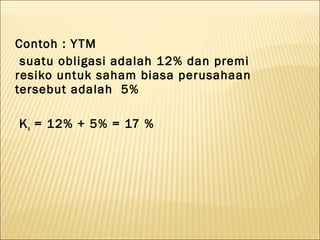 Contoh : Y TM
 suatu obligasi adalah 12% dan premi
resiko untuk saham biasa perusahaan
tersebut adalah 5%

K s = 12% + 5% = 17 %
 