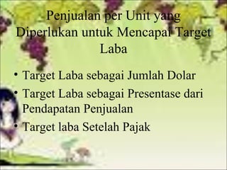 Penjualan per Unit yang
Diperlukan untuk Mencapai Target
Laba
• Target Laba sebagai Jumlah Dolar
• Target Laba sebagai Presentase dari
Pendapatan Penjualan
• Target laba Setelah Pajak

 