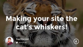 Making your site the
cat’s whiskers!
Paul Randall
@paulrandall
 