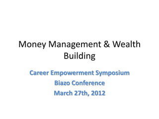 Money Management & Wealth
        Building
  Career Empowerment Symposium
          Biazo Conference
          March 27th, 2012
 