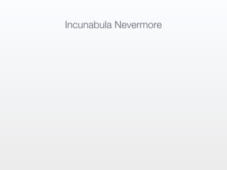 Incunabula Nevermore
 