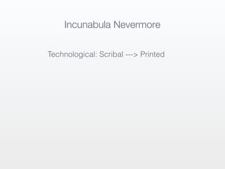 Incunabula Nevermore

Technological: Scribal ---> Printed
 