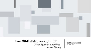 Les Bibliothèques aujourd’hui
Dynamiques et attractives !
Xavier Galaup
BD Manche, Saint-Lô
31 mars 2022
 